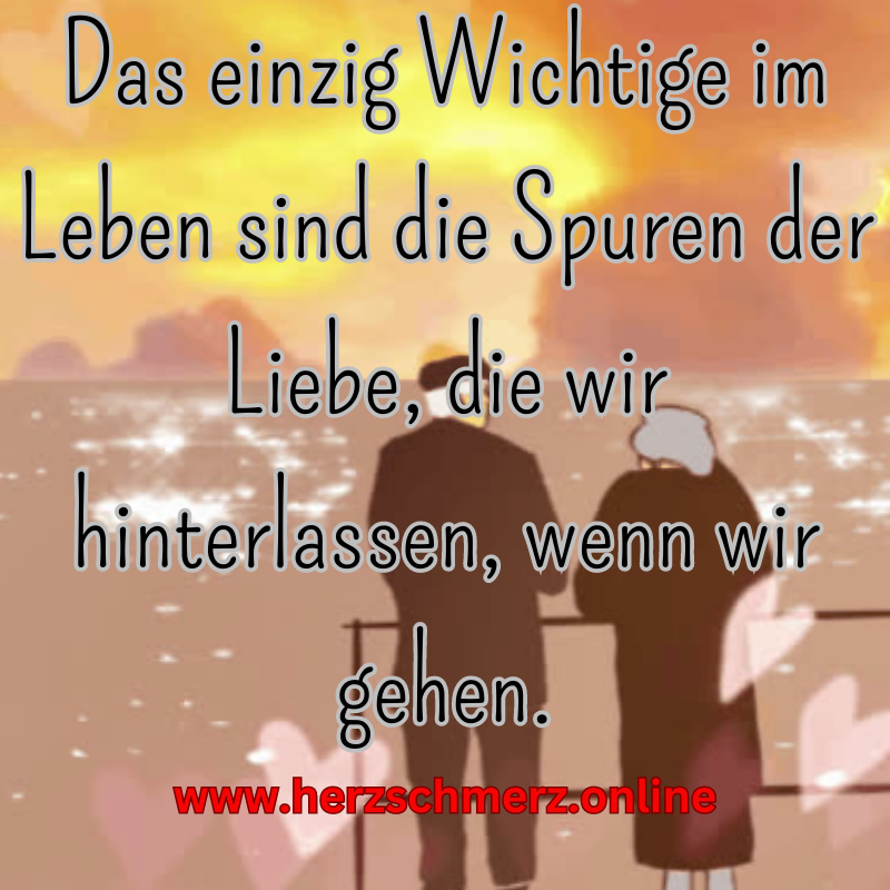 Das einzig Wichtige im Leben sind die Spuren der Liebe, die wir hinterlassen, wenn wir gehen.