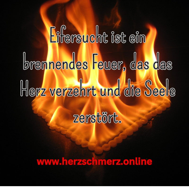 Eifersucht ist ein brennendes Feuer, das das Herz verzehrt und die Seele zerstört.