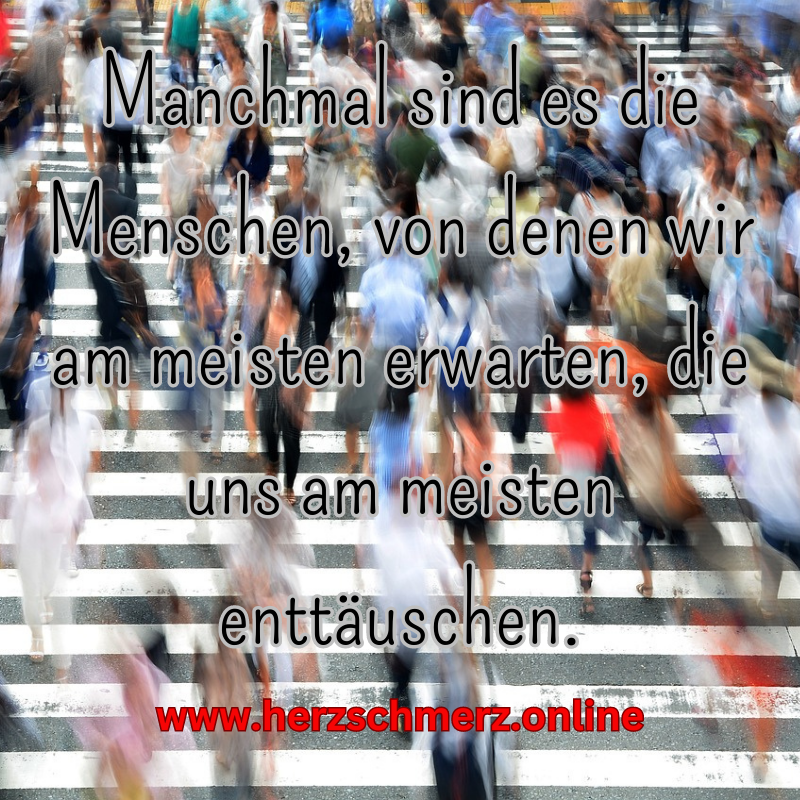 Manchmal sind es die Menschen, von denen wir am meisten erwarten, die uns am meisten enttäuschen.